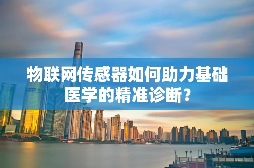 物联网传感器如何助力基础医学的精准诊断？