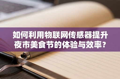 如何利用物联网传感器提升夜市美食节的体验与效率？