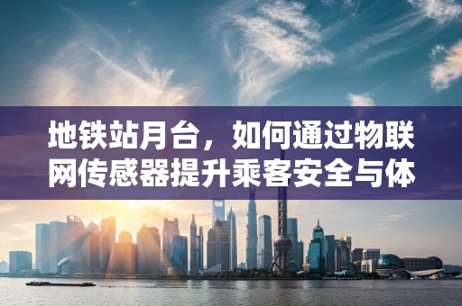 地铁站月台，如何通过物联网传感器提升乘客安全与体验？