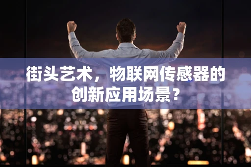 街头艺术，物联网传感器的创新应用场景？