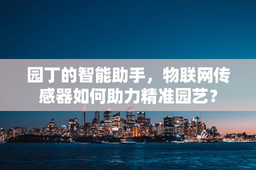 园丁的智能助手，物联网传感器如何助力精准园艺？