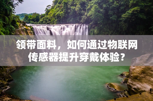 领带面料，如何通过物联网传感器提升穿戴体验？