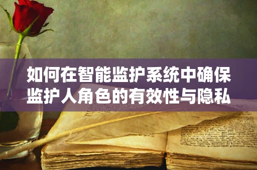 如何在智能监护系统中确保监护人角色的有效性与隐私保护？