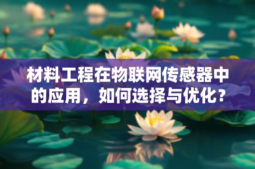 材料工程在物联网传感器中的应用，如何选择与优化？