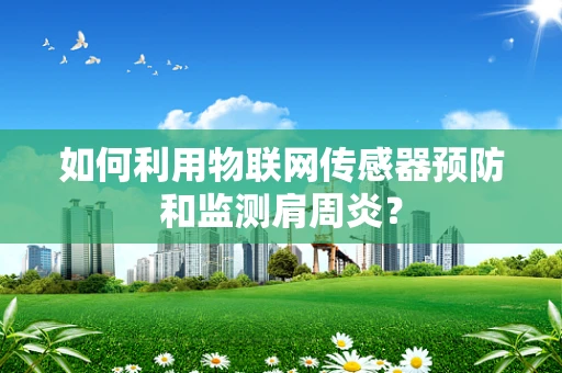 如何利用物联网传感器预防和监测肩周炎？