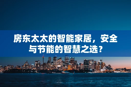 房东太太的智能家居，安全与节能的智慧之选？