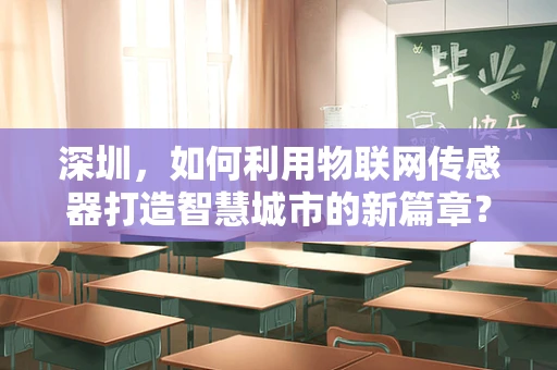 深圳，如何利用物联网传感器打造智慧城市的新篇章？