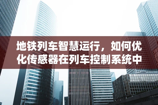 地铁列车智慧运行，如何优化传感器在列车控制系统中的应用？