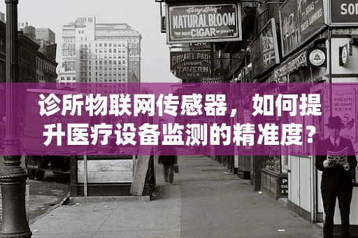 诊所物联网传感器，如何提升医疗设备监测的精准度？