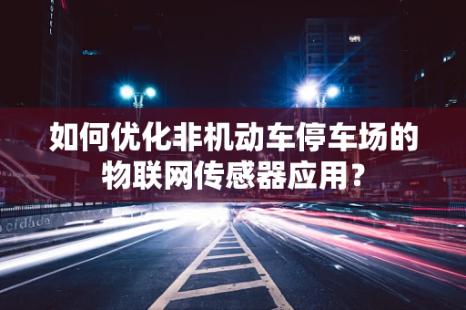 如何优化非机动车停车场的物联网传感器应用？
