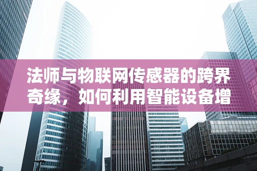 法师与物联网传感器的跨界奇缘，如何利用智能设备增强魔法体验？