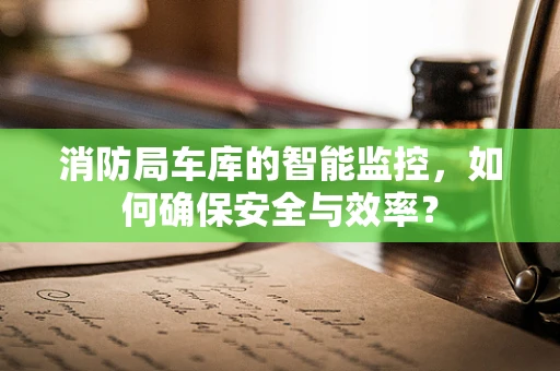 消防局车库的智能监控，如何确保安全与效率？
