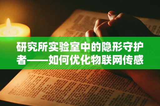 研究所实验室中的隐形守护者——如何优化物联网传感器的数据传输效率？