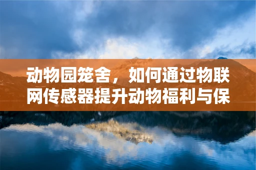 动物园笼舍，如何通过物联网传感器提升动物福利与保护？