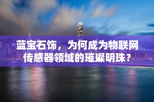 蓝宝石饰，为何成为物联网传感器领域的璀璨明珠？