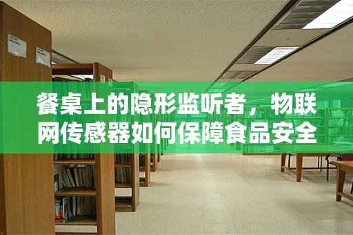 餐桌上的隐形监听者，物联网传感器如何保障食品安全？