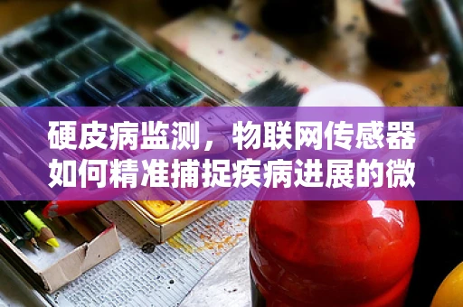 硬皮病监测，物联网传感器如何精准捕捉疾病进展的微妙信号？