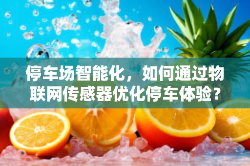 停车场智能化，如何通过物联网传感器优化停车体验？
