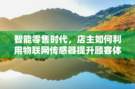 智能零售时代，店主如何利用物联网传感器提升顾客体验？