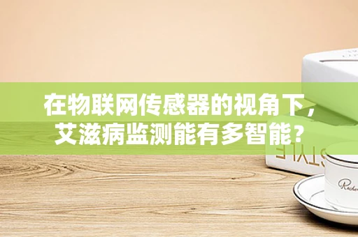 在物联网传感器的视角下，艾滋病监测能有多智能？