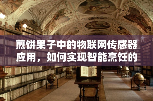 煎饼果子中的物联网传感器应用，如何实现智能烹饪的精准控制？
