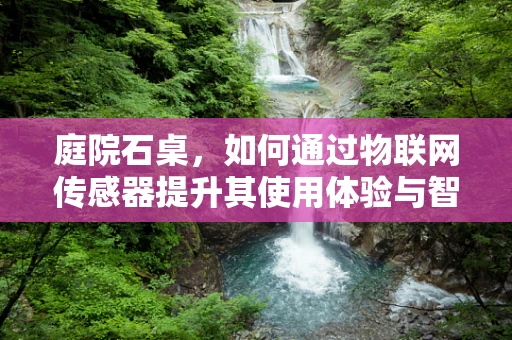 庭院石桌，如何通过物联网传感器提升其使用体验与智能性？