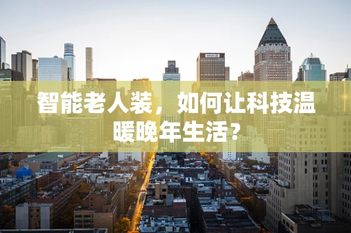 智能老人装，如何让科技温暖晚年生活？