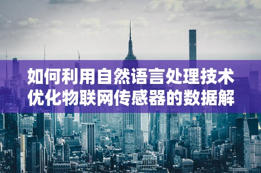 如何利用自然语言处理技术优化物联网传感器的数据解析？