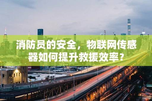 消防员的安全，物联网传感器如何提升救援效率？