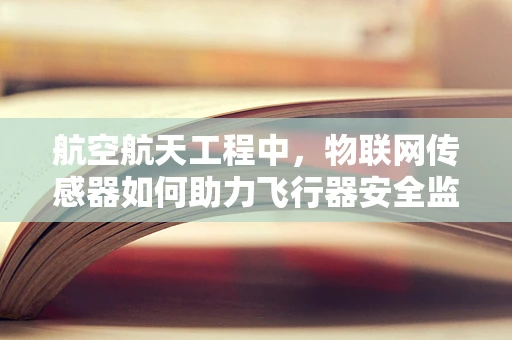 航空航天工程中，物联网传感器如何助力飞行器安全监测？
