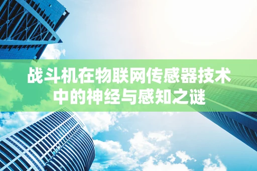 战斗机在物联网传感器技术中的神经与感知之谜