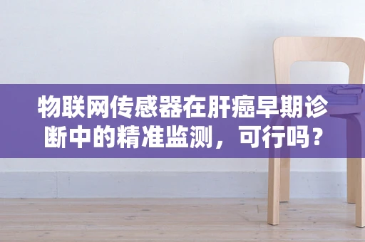 物联网传感器在肝癌早期诊断中的精准监测，可行吗？