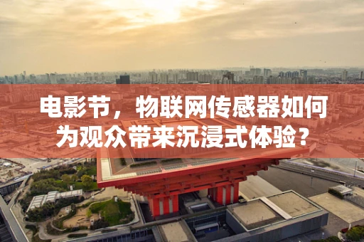 电影节，物联网传感器如何为观众带来沉浸式体验？