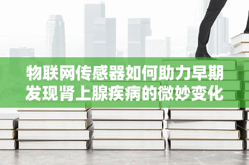 物联网传感器如何助力早期发现肾上腺疾病的微妙变化？