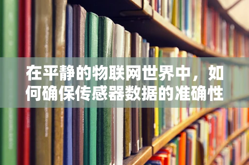 在平静的物联网世界中，如何确保传感器数据的准确性与安全性？