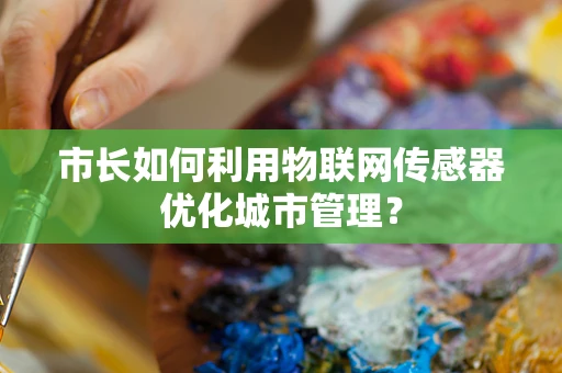 市长如何利用物联网传感器优化城市管理？