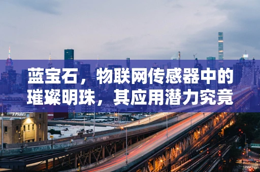 蓝宝石，物联网传感器中的璀璨明珠，其应用潜力究竟有多深？