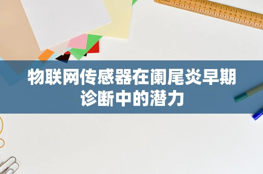 物联网传感器在阑尾炎早期诊断中的潜力