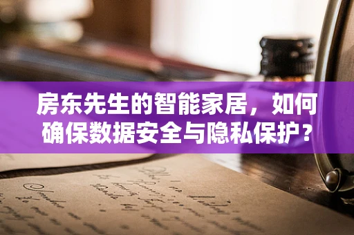 房东先生的智能家居，如何确保数据安全与隐私保护？