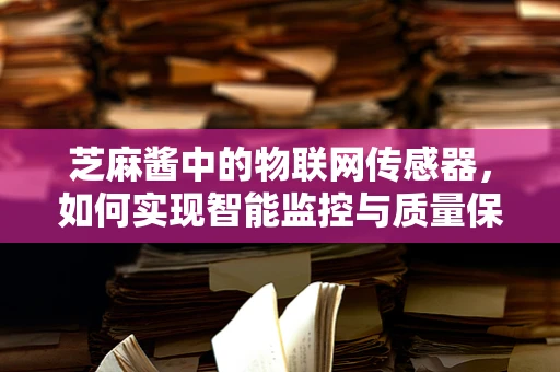 芝麻酱中的物联网传感器，如何实现智能监控与质量保障？