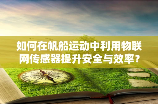 如何在帆船运动中利用物联网传感器提升安全与效率？