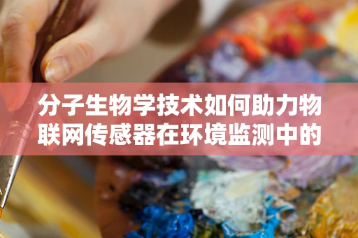 分子生物学技术如何助力物联网传感器在环境监测中的精准度？