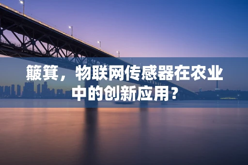簸箕，物联网传感器在农业中的创新应用？