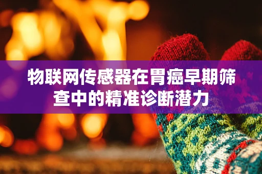 物联网传感器在胃癌早期筛查中的精准诊断潜力