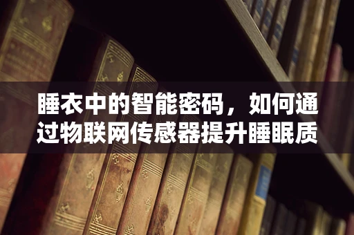 睡衣中的智能密码，如何通过物联网传感器提升睡眠质量？