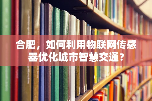 合肥，如何利用物联网传感器优化城市智慧交通？