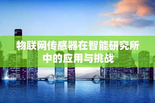 物联网传感器在智能研究所中的应用与挑战