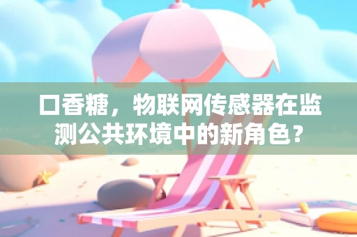 口香糖，物联网传感器在监测公共环境中的新角色？