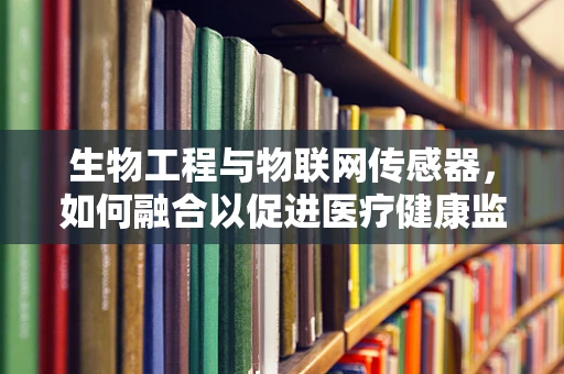 生物工程与物联网传感器，如何融合以促进医疗健康监测？