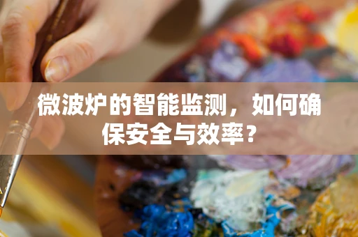 微波炉的智能监测，如何确保安全与效率？